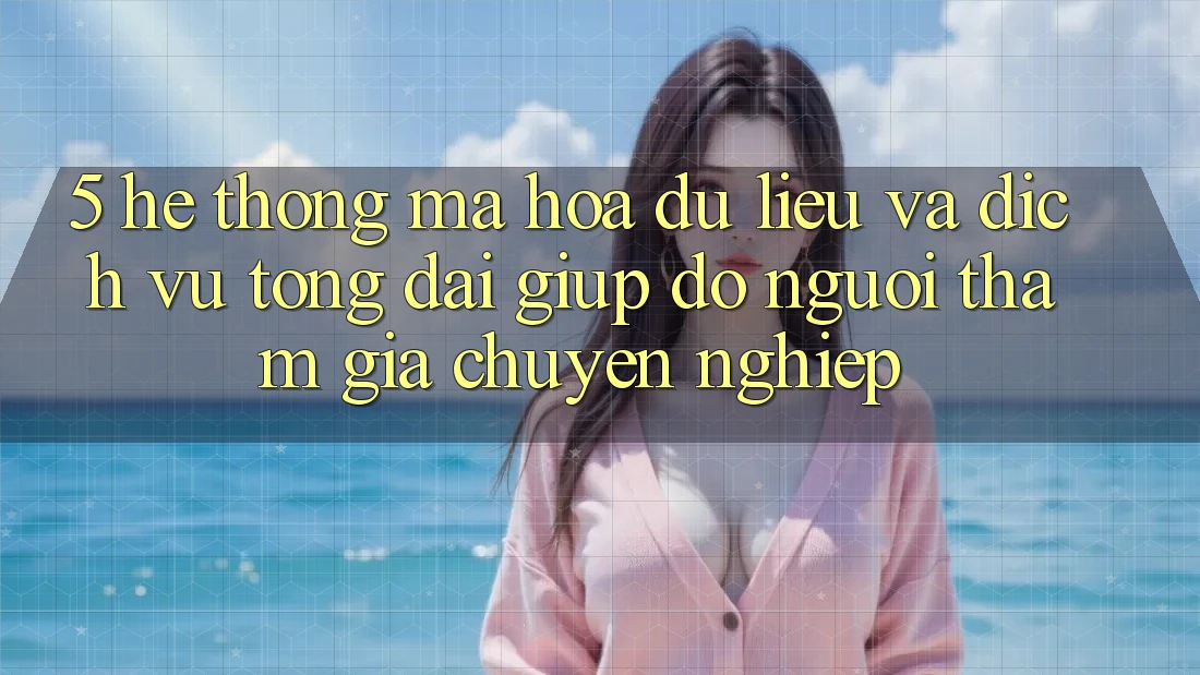 5. Hệ Thống Mã hóa dữ liệu Và Dịch Vụ Tổng đài giúp đỡ Người tham gia Chuyên Nghiệp