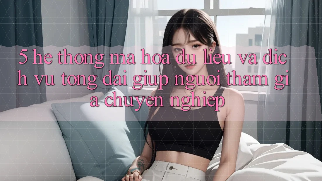 5. Hệ Thống Mã hóa dữ liệu Và Dịch Vụ Tổng đài giúp Người tham gia Chuyên Nghiệp