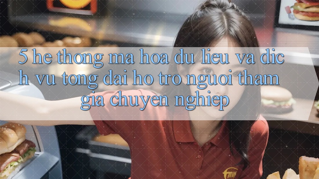 5. Hệ Thống Mã hóa dữ liệu Và Dịch Vụ Tổng đài hỗ trợ Người tham gia Chuyên Nghiệp