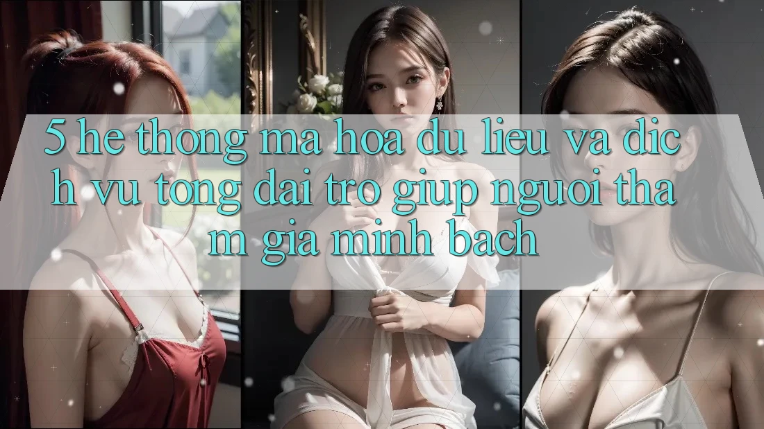 5. Hệ Thống Mã hóa dữ liệu Và Dịch Vụ Tổng đài trợ giúp Người tham gia Minh bạch