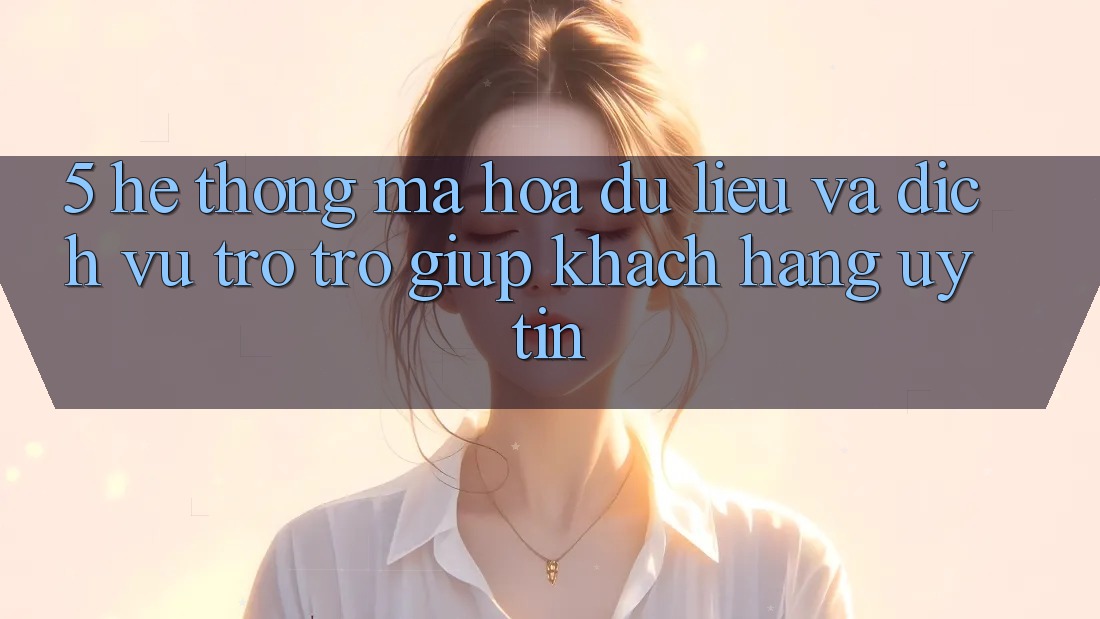 5. Hệ Thống Mã hóa dữ liệu Và Dịch Vụ Trợ trợ giúp Khách Hàng Uy tín