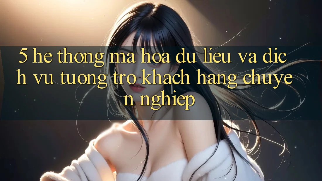 5. Hệ Thống Mã hóa dữ liệu Và Dịch Vụ Tương trợ Khách Hàng Chuyên Nghiệp 5. Hệ Thống Mã hóa dữ liệu Và Dịch Vụ Tương trợ Khách Hàng Chuyên Nghiệp