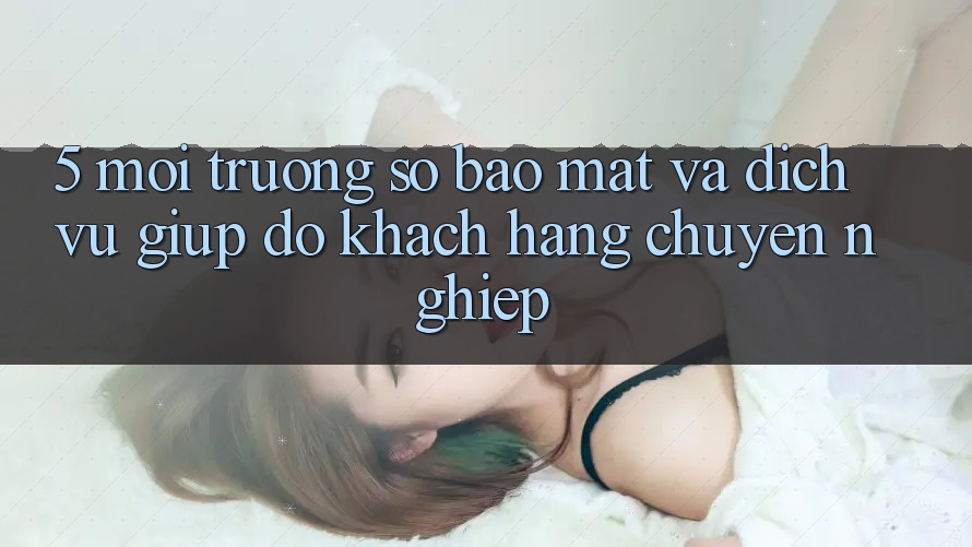 5. Môi trường số Bảo Mật Và Dịch Vụ Giúp đỡ Khách Hàng Chuyên Nghiệp