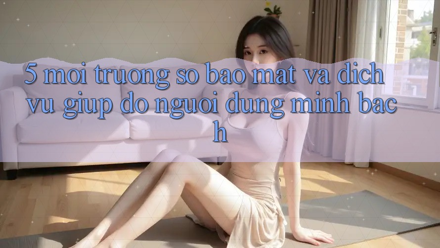 5. Môi trường số Bảo Mật Và Dịch Vụ Giúp đỡ Người dùng Minh bạch 5. Môi trường số Bảo Mật Và Dịch Vụ Giúp đỡ Người dùng Minh bạch