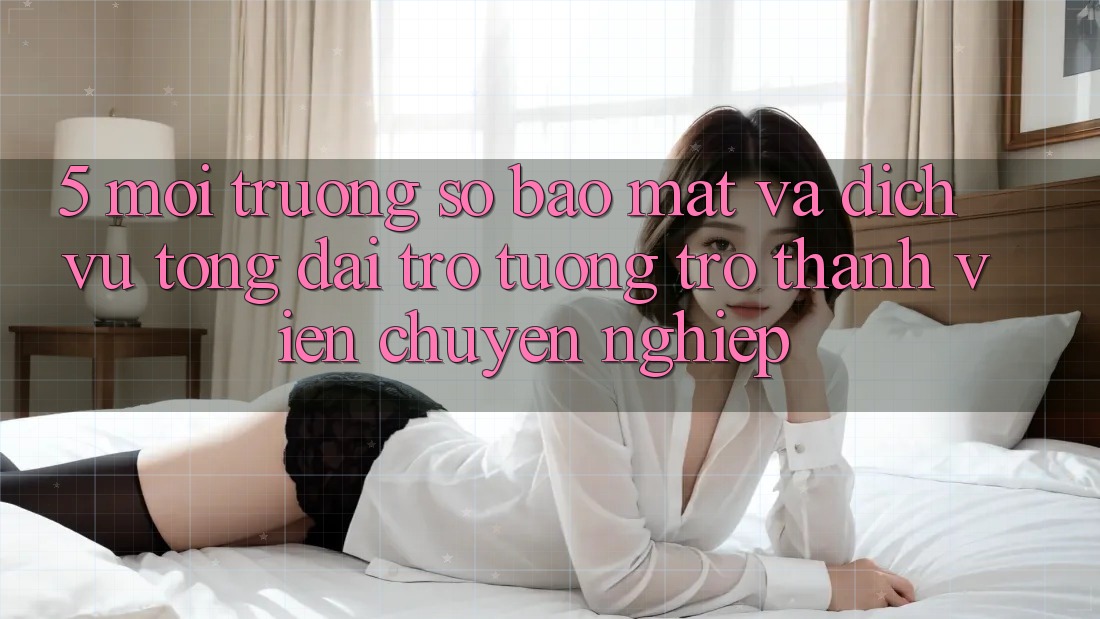 5. Môi trường số Bảo Mật Và Dịch Vụ Tổng đài trợ tương trợ Thành viên Chuyên Nghiệp 5. Môi trường số Bảo Mật Và Dịch Vụ Tổng đài trợ tương trợ Thành viên Chuyên Nghiệp