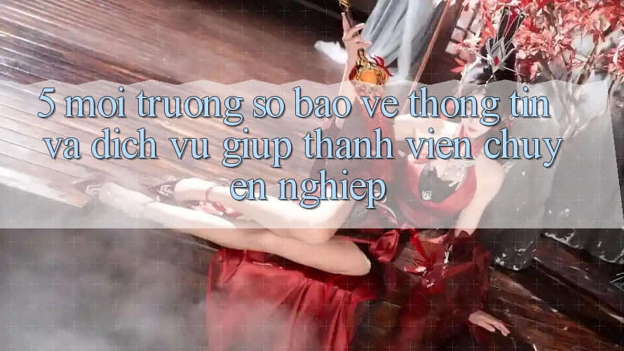 5. Môi trường số Bảo vệ thông tin Và Dịch Vụ Giúp Thành viên Chuyên Nghiệp 5. Môi trường số Bảo vệ thông tin Và Dịch Vụ Giúp Thành viên Chuyên Nghiệp