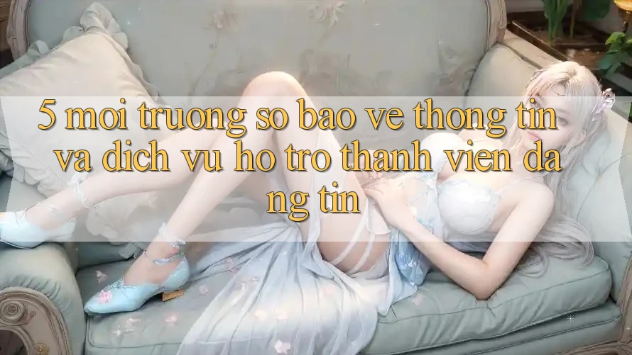 5. Môi trường số Bảo vệ thông tin Và Dịch Vụ Hỗ Trợ Thành viên Đáng tin 5. Môi trường số Bảo vệ thông tin Và Dịch Vụ Hỗ Trợ Thành viên Đáng tin