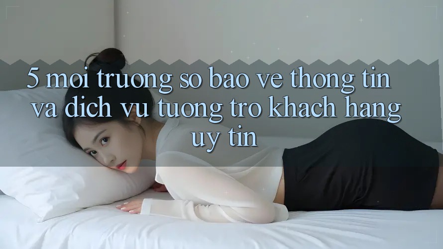5. Môi trường số Bảo vệ thông tin Và Dịch Vụ Tương trợ Khách Hàng Uy tín 5. Môi trường số Bảo vệ thông tin Và Dịch Vụ Tương trợ Khách Hàng Uy tín