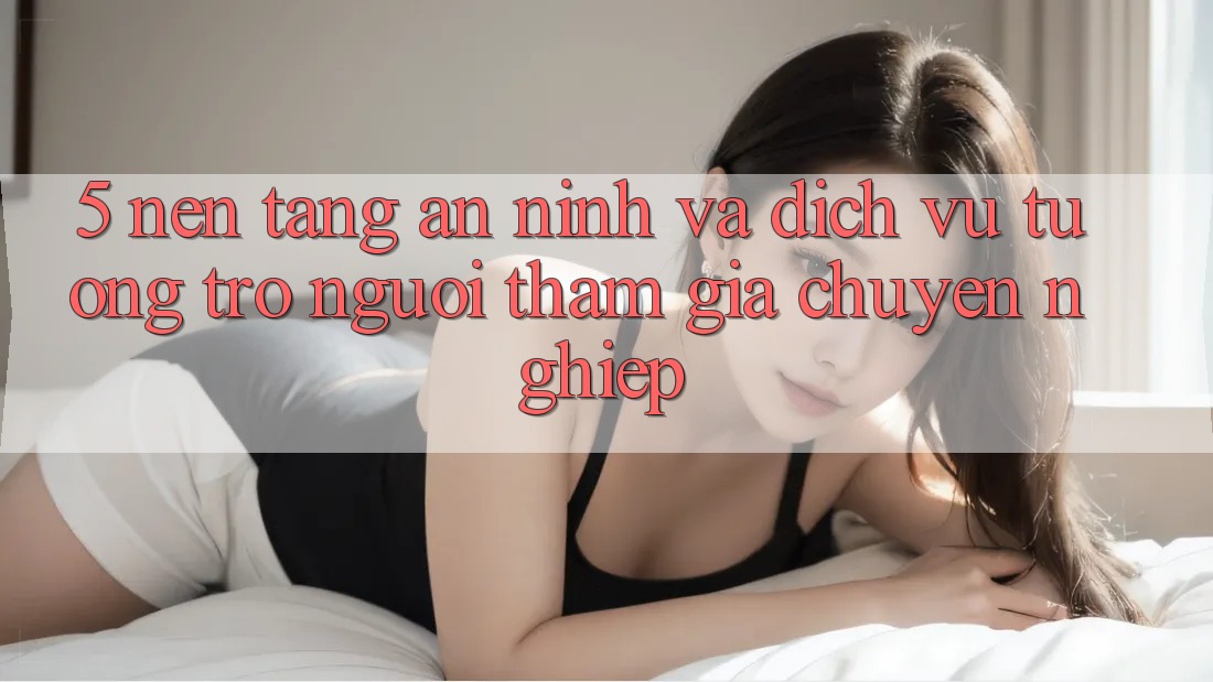 5. Nền tảng An ninh Và Dịch Vụ Tương trợ Người tham gia Chuyên Nghiệp 5. Nền tảng An ninh Và Dịch Vụ Tương trợ Người tham gia Chuyên Nghiệp
