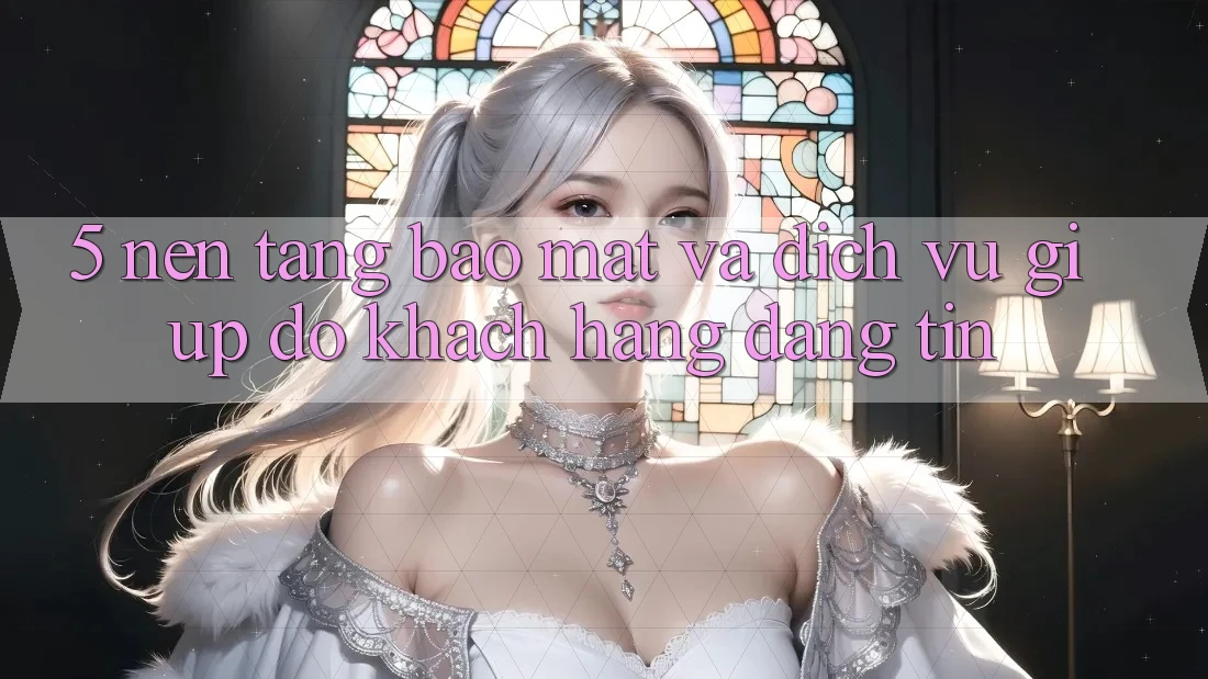 5. Nền tảng Bảo Mật Và Dịch Vụ Giúp đỡ Khách Hàng Đáng tin