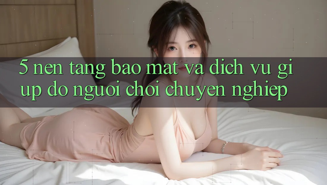 5. Nền tảng Bảo Mật Và Dịch Vụ Giúp đỡ Người chơi Chuyên Nghiệp 5. Nền tảng Bảo Mật Và Dịch Vụ Giúp đỡ Người chơi Chuyên Nghiệp