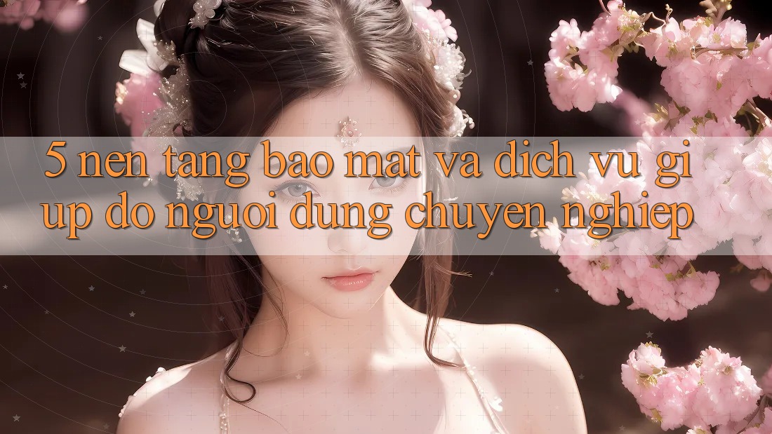 5. Nền tảng Bảo Mật Và Dịch Vụ Giúp đỡ Người dùng Chuyên Nghiệp 5. Nền tảng Bảo Mật Và Dịch Vụ Giúp đỡ Người dùng Chuyên Nghiệp
