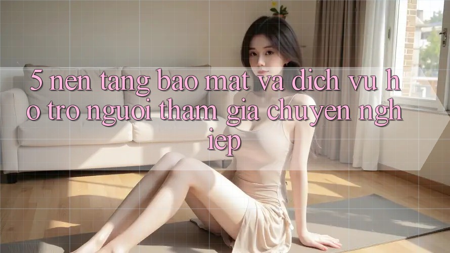 5. Nền tảng Bảo Mật Và Dịch Vụ Hỗ Trợ Người tham gia Chuyên Nghiệp 5. Nền tảng Bảo Mật Và Dịch Vụ Hỗ Trợ Người tham gia Chuyên Nghiệp
