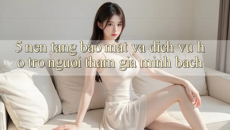 5. Nền tảng Bảo Mật Và Dịch Vụ Hỗ trợ Người tham gia Minh bạch 5. Nền tảng Bảo Mật Và Dịch Vụ Hỗ trợ Người tham gia Minh bạch
