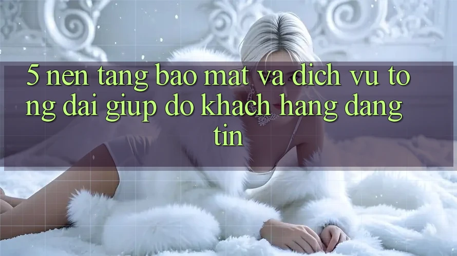 5. Nền tảng Bảo mật Và Dịch Vụ Tổng đài giúp đỡ Khách Hàng Đáng tin 5. Nền tảng Bảo mật Và Dịch Vụ Tổng đài giúp đỡ Khách Hàng Đáng tin
