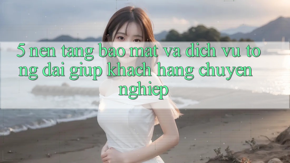 5. Nền tảng Bảo Mật Và Dịch Vụ Tổng đài giúp Khách Hàng Chuyên Nghiệp