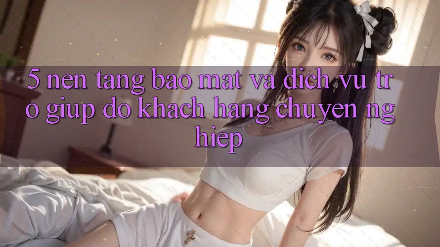 5. Nền tảng Bảo Mật Và Dịch Vụ Trợ giúp đỡ Khách Hàng Chuyên Nghiệp 5. Nền tảng Bảo Mật Và Dịch Vụ Trợ giúp đỡ Khách Hàng Chuyên Nghiệp