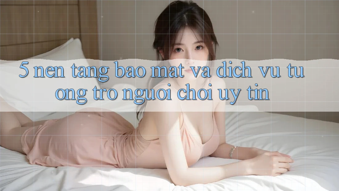 5. Nền tảng Bảo Mật Và Dịch Vụ Tương trợ Người chơi Uy tín