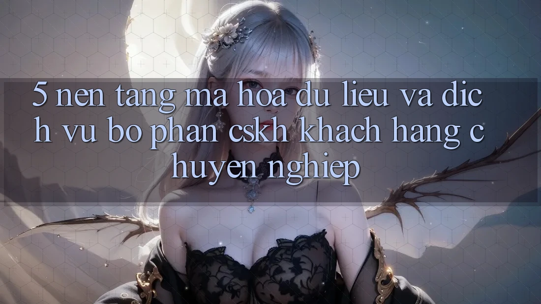 5. Nền tảng Mã hóa dữ liệu Và Dịch Vụ Bộ phận CSKH Khách hàng Chuyên Nghiệp 5. Nền tảng Mã hóa dữ liệu Và Dịch Vụ Bộ phận CSKH Khách hàng Chuyên Nghiệp