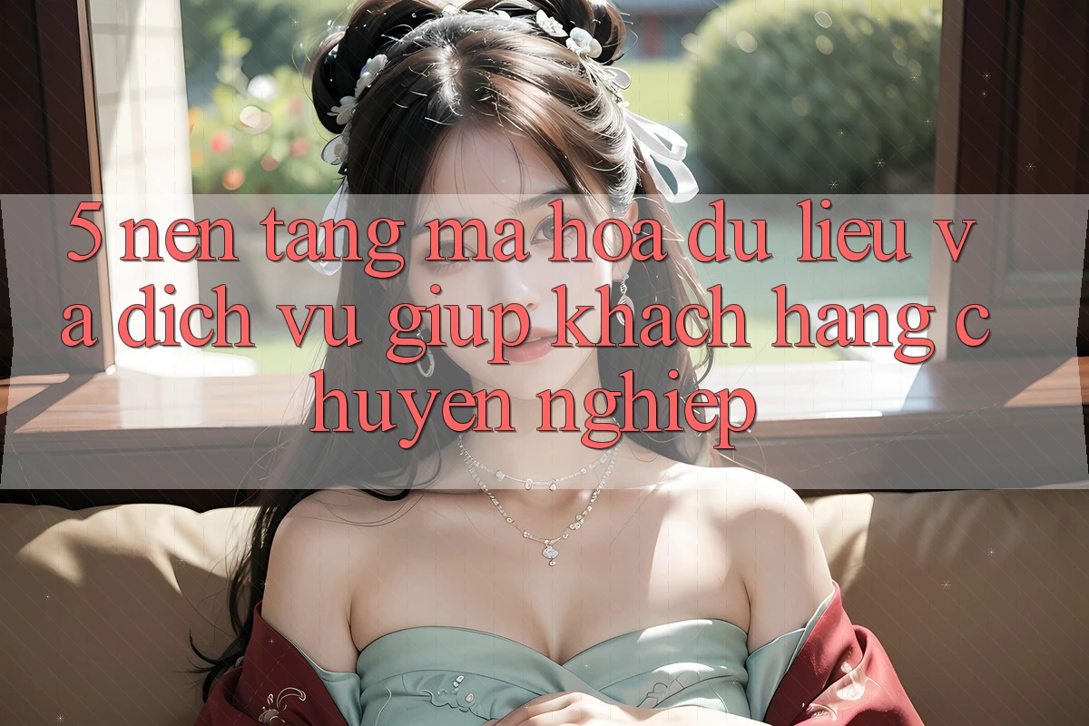 5. Nền tảng Mã hóa dữ liệu Và Dịch Vụ Giúp Khách Hàng Chuyên Nghiệp 5. Nền tảng Mã hóa dữ liệu Và Dịch Vụ Giúp Khách Hàng Chuyên Nghiệp