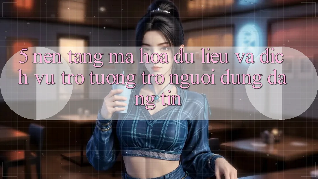 5. Nền tảng Mã hóa dữ liệu Và Dịch Vụ Trợ tương trợ Người dùng Đáng tin 5. Nền tảng Mã hóa dữ liệu Và Dịch Vụ Trợ tương trợ Người dùng Đáng tin