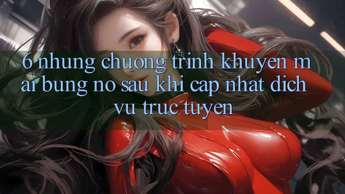 6. Những Chương Trình Khuyến Mãi Bùng Nổ Sau Khi Cập Nhật Dịch vụ trực tuyến