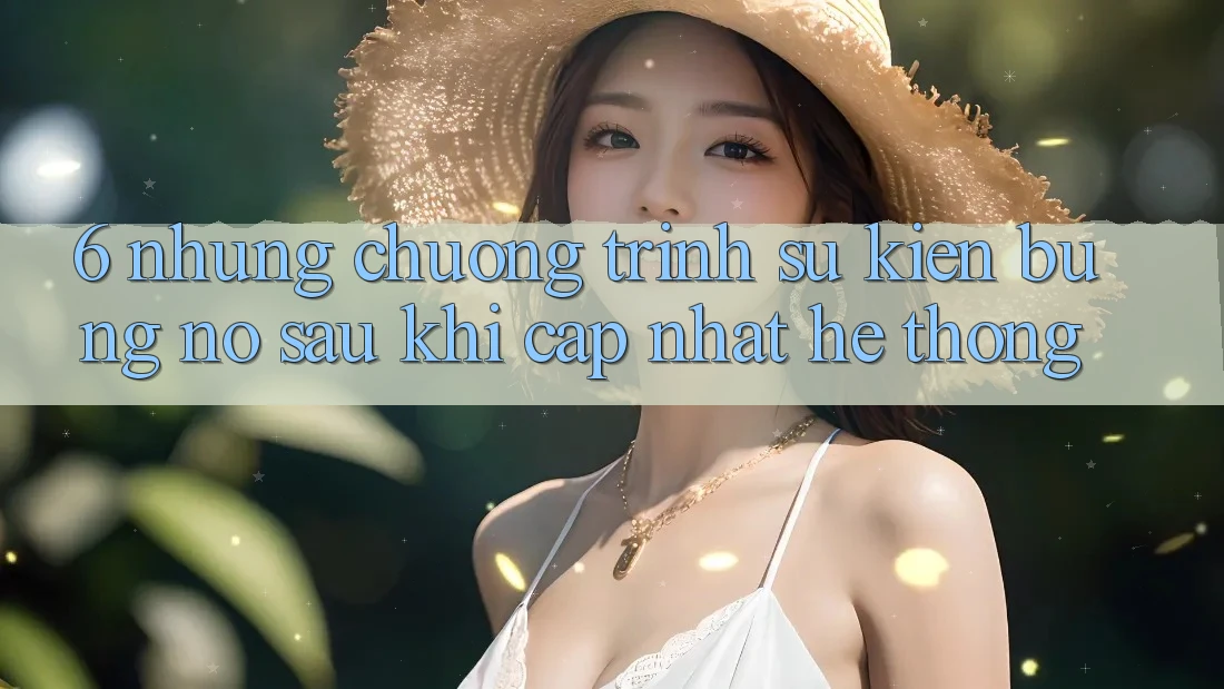 6. Những Chương Trình Sự kiện Bùng Nổ Sau Khi Cập Nhật Hệ Thống