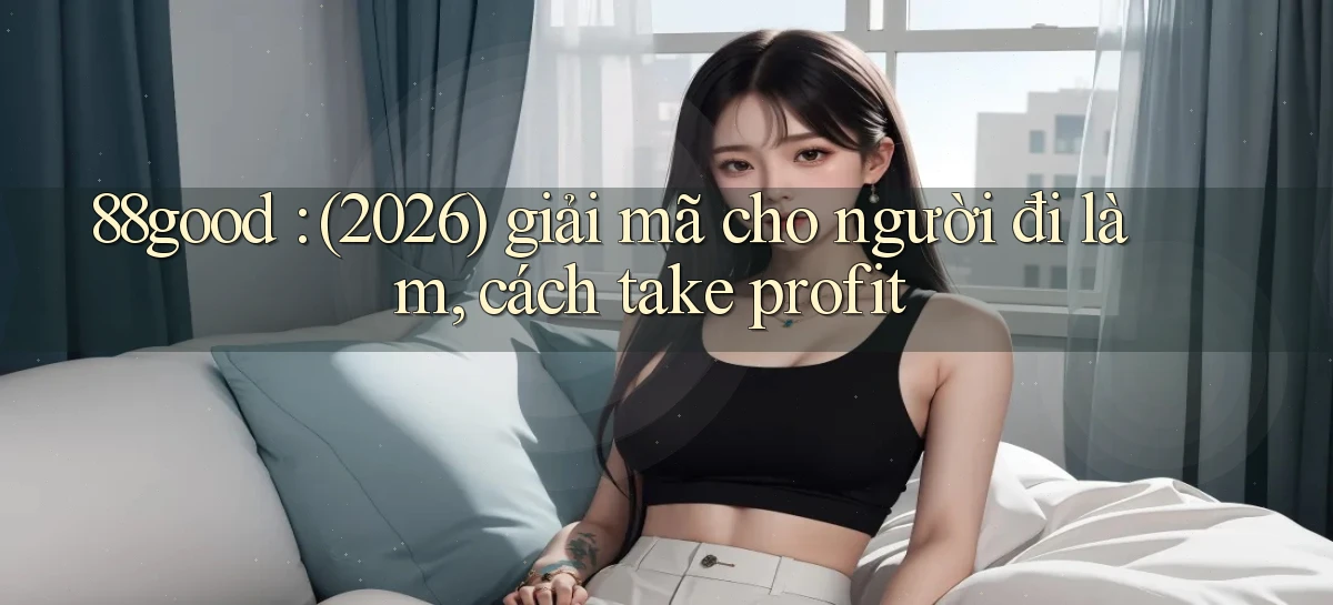 88good (2026) giải mã cho người đi làm, cách take profit
