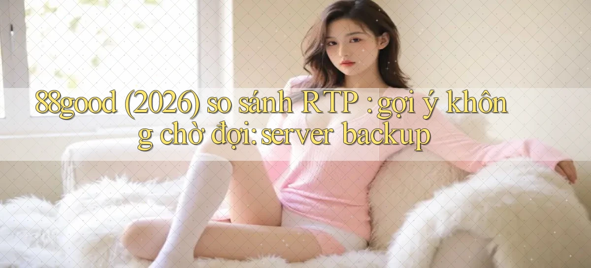 88good (2026) so sánh RTP gợi ý không chờ đợi server backup