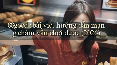 88good bài viết hướng dẫn mạng chậm vẫn chơi được (2026)