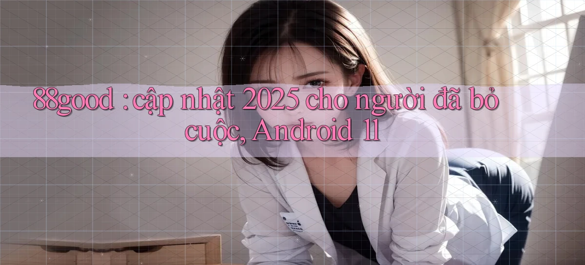 88good cập nhật 2025 cho người đã bỏ cuộc, Android 11