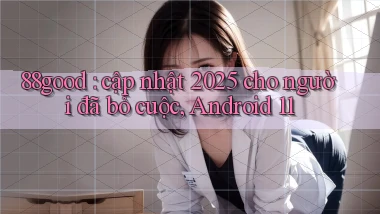 88good cập nhật 2025 cho người đã bỏ cuộc, Android 11