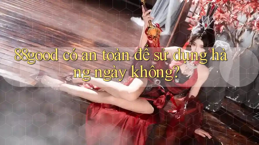 88good có an toàn để sử dụng hàng ngày không? 88good có an toàn để sử dụng hàng ngày không?