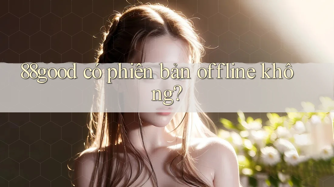 88good có phiên bản offline không?