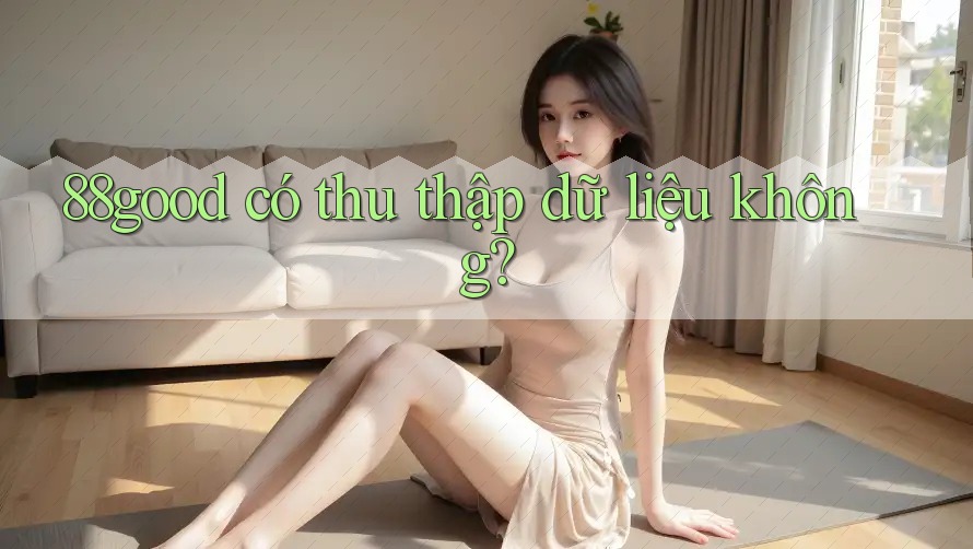 88good có thu thập dữ liệu không?