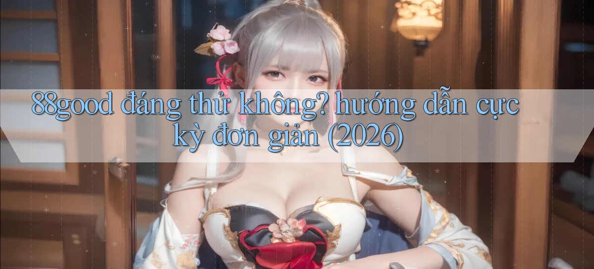 88good đáng thử không hướng dẫn cực kỳ đơn giản (2026)