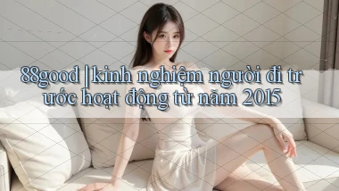 88good kinh nghiệm người đi trước hoạt động từ năm 2015