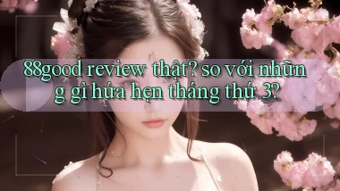 88good review thật so với những gì hứa hẹn tháng thứ 3