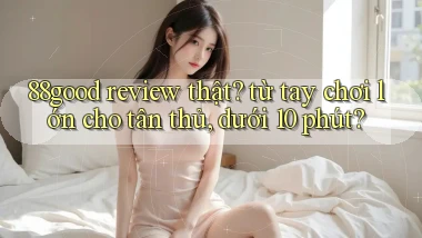 88good review thật từ tay chơi lớn cho tân thủ, dưới 10 phút
