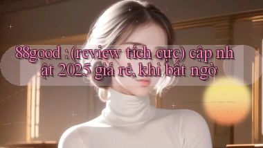 88good (review tích cực) cập nhật 2025 giá rẻ, khi bất ngờ
