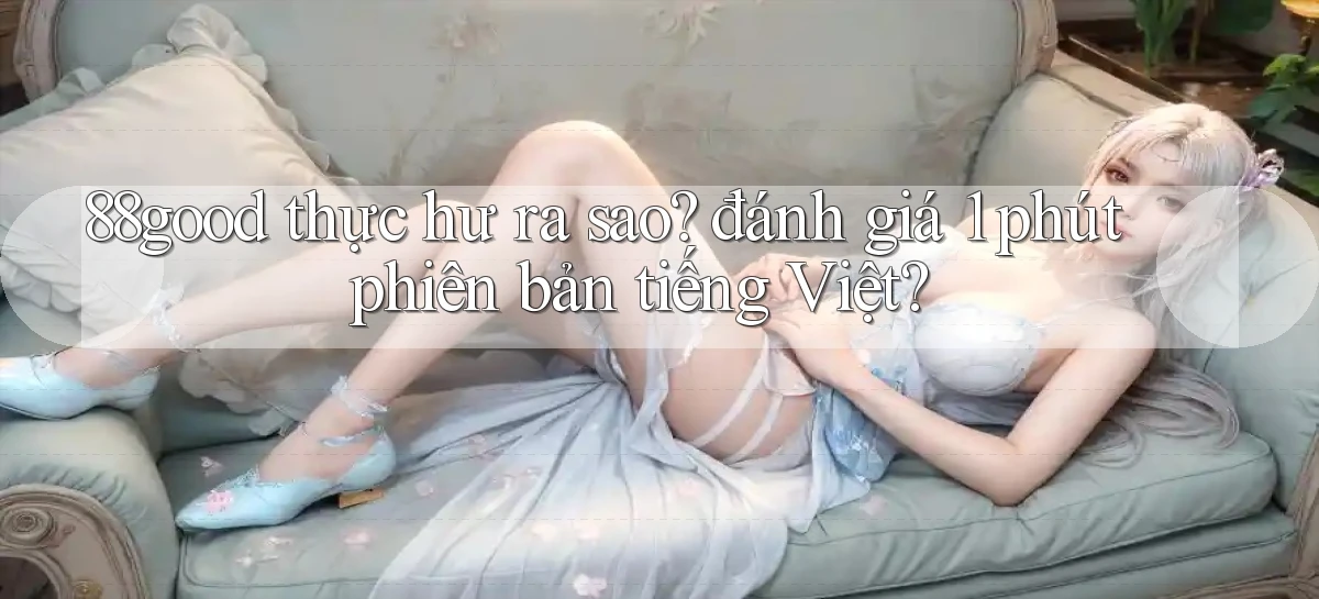 88good thực hư ra sao đánh giá 1 phút phiên bản tiếng Việt