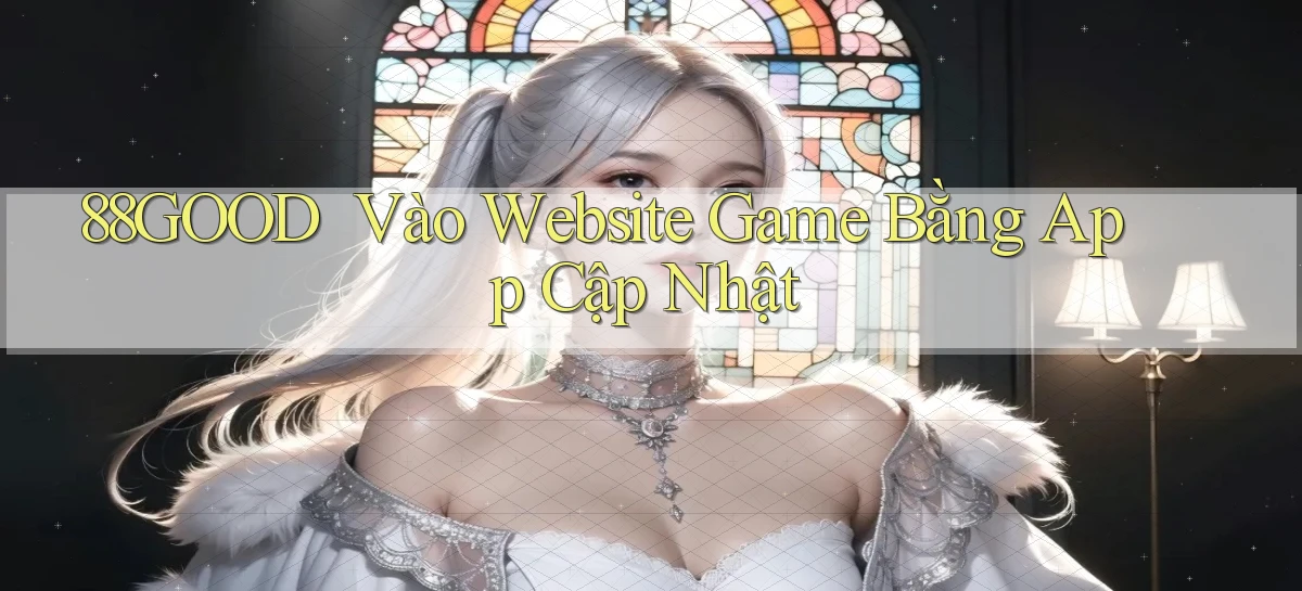 88good ｜ Vào Website Game Bằng App Cập Nhật