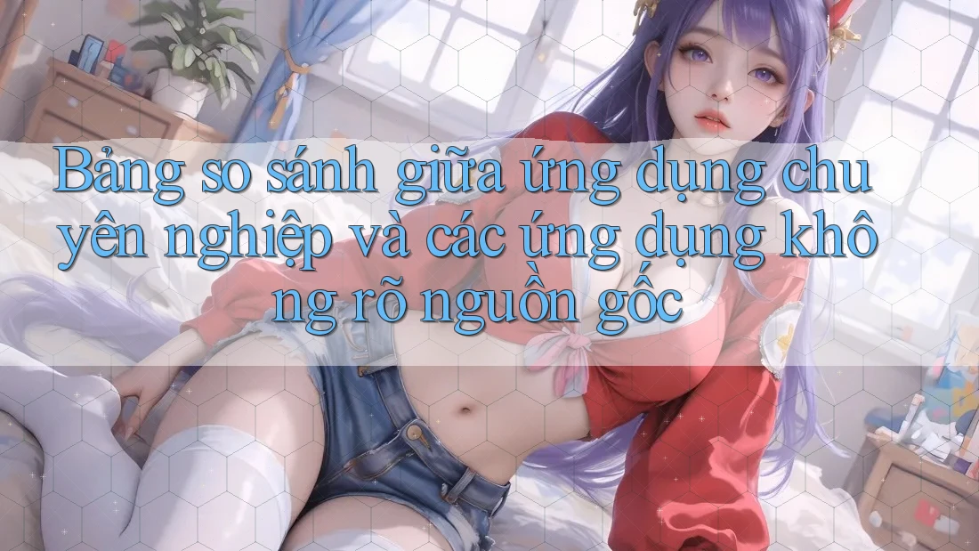 Bảng so sánh giữa ứng dụng chuyên nghiệp và các ứng dụng không rõ nguồn gốc