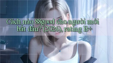 Cách nào 88good cho người mới bắt đầu (2026), rating B