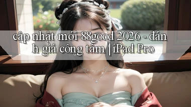cập nhật mới 88good 2026   đánh giá công tâm iPad Pro