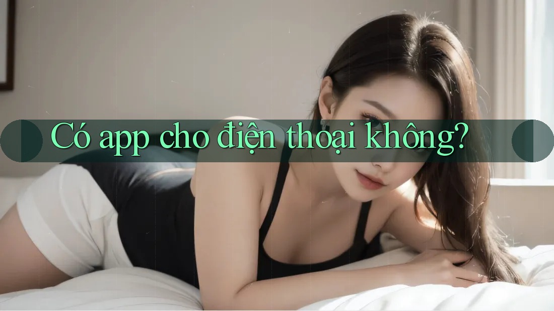 Có app cho điện thoại không? Có app cho điện thoại không?