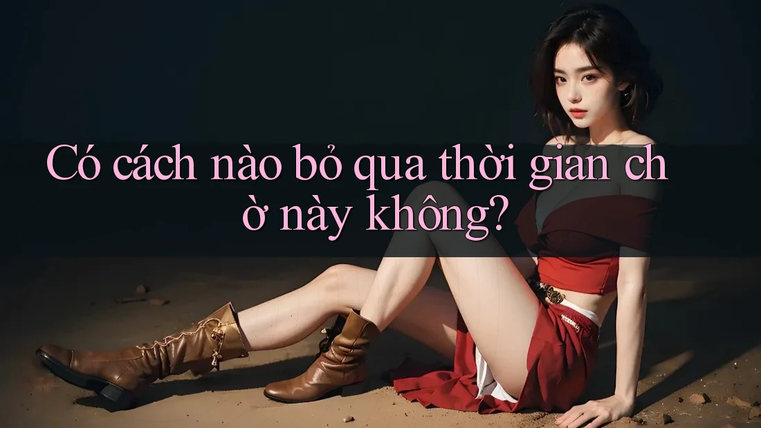 Có cách nào bỏ qua thời gian chờ này không?