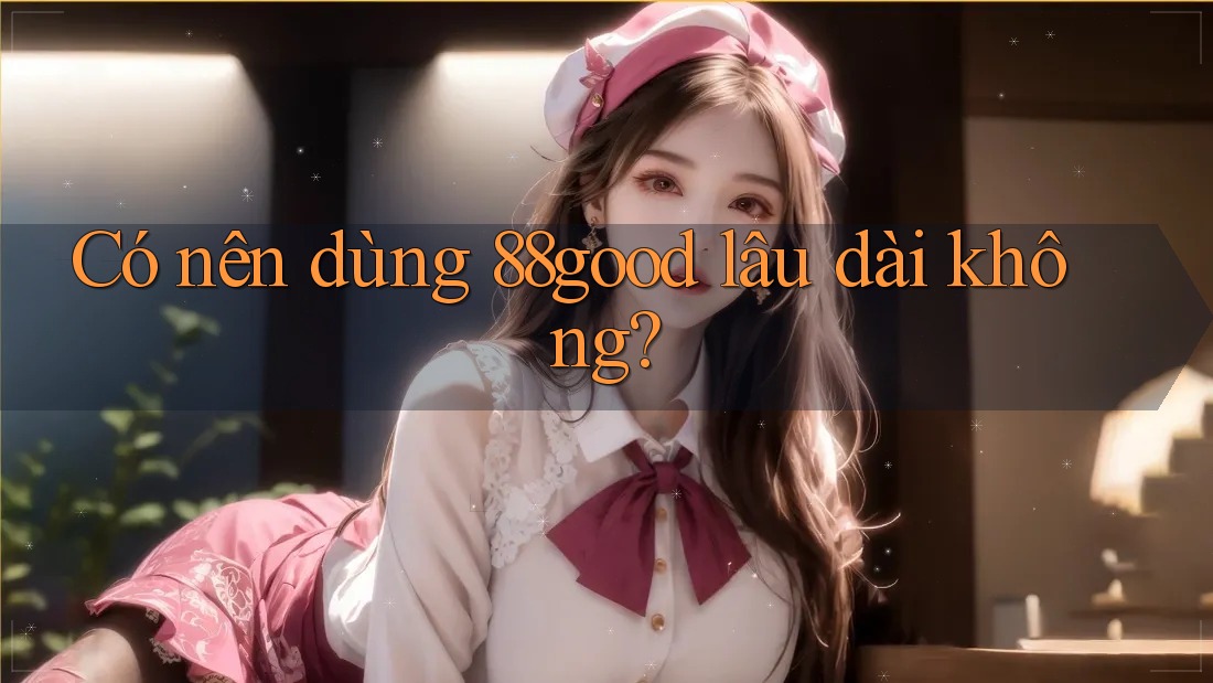 Có nên dùng 88good lâu dài không?