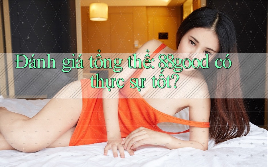 Đánh giá tổng thể: 88good có thực sự tốt? Đánh giá tổng thể: 88good có thực sự tốt?