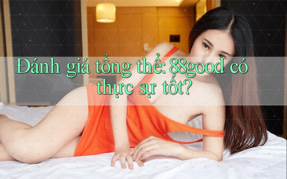 Đánh giá tổng thể: 88good có thực sự tốt?